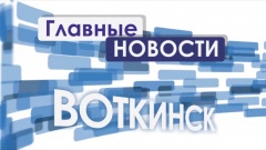 Очередной информационный выпуск «Главные новости. Воткинск»