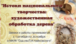 Продлены сроки принятия заявок IV открытый городской конкурс декоративно-прикладного творчества «Истоки национального творчества: художественная обработка дерева»